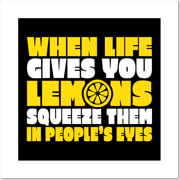 When Life Gives You Lemons Squeeze Them in People's Eyes Wall Art by TheLostLatticework
